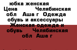 юбка женская 46-48 › Цена ­ 500 - Челябинская обл., Аша г. Одежда, обувь и аксессуары » Женская одежда и обувь   . Челябинская обл.,Аша г.